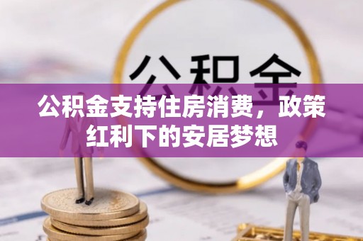 锡林郭勒盟公积金支持住房消费，政策红利下的安居梦想