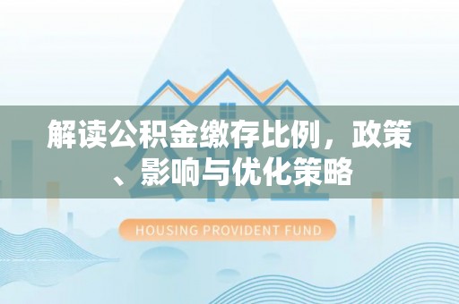 锡林郭勒盟解读公积金缴存比例，政策、影响与优化策略
