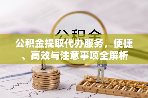 锡林郭勒盟公积金提取代办服务，便捷、高效与注意事项全解析
