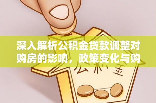 锡林郭勒盟深入解析公积金贷款调整对购房的影响，政策变化与购房者选择