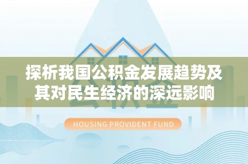 锡林郭勒盟探析我国公积金发展趋势及其对民生经济的深远影响