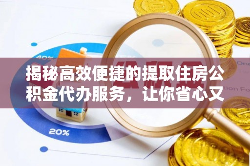 锡林郭勒盟揭秘高效便捷的提取住房公积金代办服务，让你省心又省力