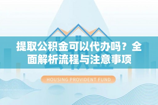 锡林郭勒盟提取公积金可以代办吗？全面解析流程与注意事项