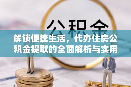锡林郭勒盟解锁便捷生活，代办住房公积金提取的全面解析与实用指南