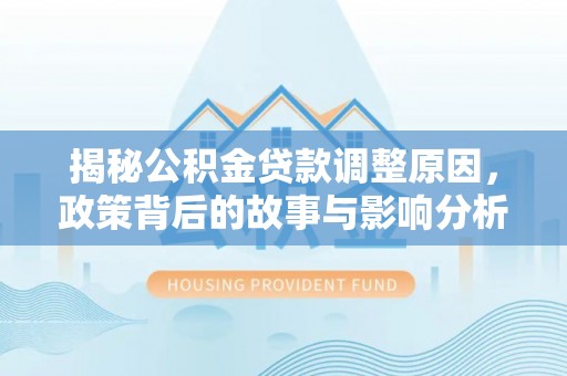 锡林郭勒盟揭秘公积金贷款调整原因，政策背后的故事与影响分析