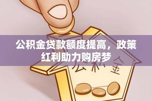 锡林郭勒盟公积金贷款额度提高，政策红利助力购房梦