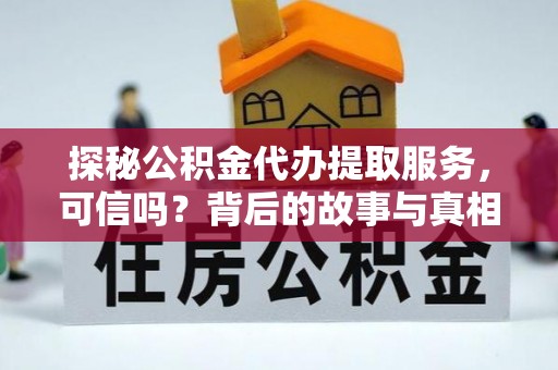 锡林郭勒盟探秘公积金代办提取服务，可信吗？背后的故事与真相