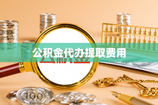 锡林郭勒盟公积金代办提取费用