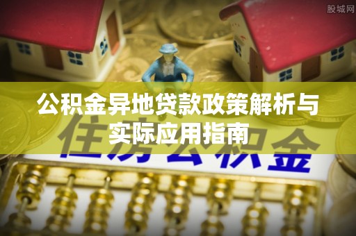 锡林郭勒盟公积金异地贷款政策解析与实际应用指南