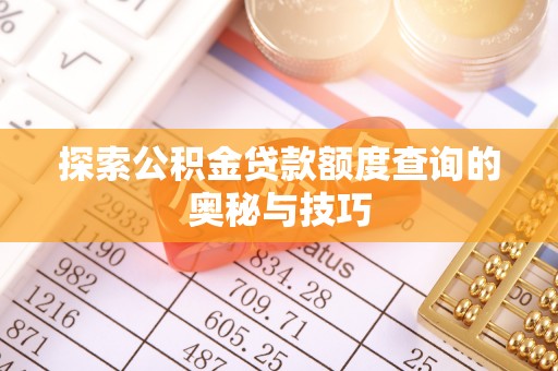 锡林郭勒盟探索公积金贷款额度查询的奥秘与技巧