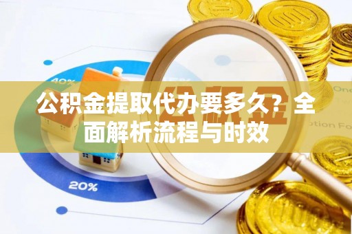 锡林郭勒盟公积金提取代办要多久？全面解析流程与时效