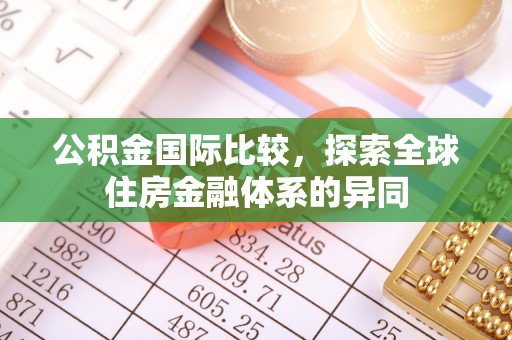 锡林郭勒盟公积金国际比较，探索全球住房金融体系的异同