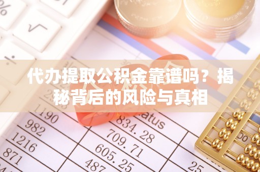 锡林郭勒盟代办提取公积金靠谱吗？揭秘背后的风险与真相