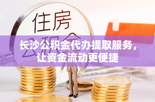 锡林郭勒盟长沙公积金代办提取服务，让资金流动更便捷