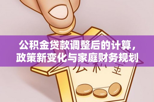 锡林郭勒盟公积金贷款调整后的计算，政策新变化与家庭财务规划