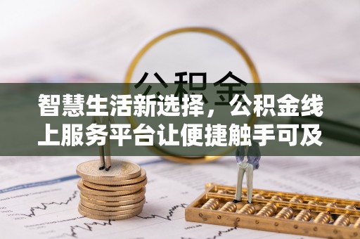 锡林郭勒盟智慧生活新选择，公积金线上服务平台让便捷触手可及