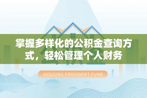 锡林郭勒盟掌握多样化的公积金查询方式，轻松管理个人财务