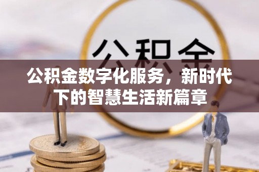 锡林郭勒盟公积金数字化服务，新时代下的智慧生活新篇章