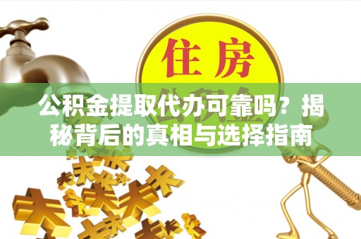 锡林郭勒盟公积金提取代办可靠吗？揭秘背后的真相与选择指南