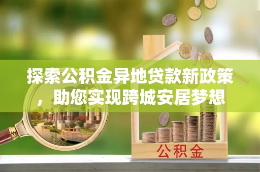 锡林郭勒盟探索公积金异地贷款新政策，助您实现跨城安居梦想