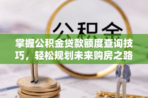 锡林郭勒盟掌握公积金贷款额度查询技巧，轻松规划未来购房之路