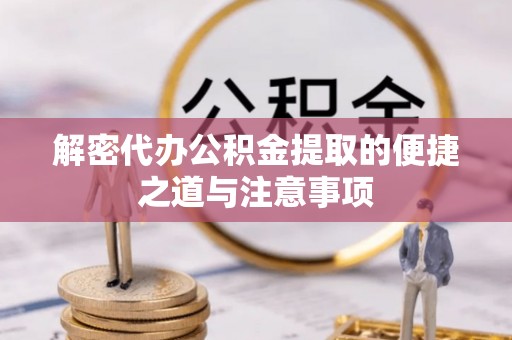 锡林郭勒盟解密代办公积金提取的便捷之道与注意事项