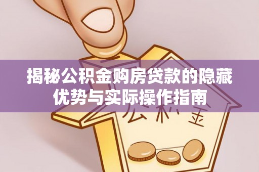 锡林郭勒盟揭秘公积金购房贷款的隐藏优势与实际操作指南