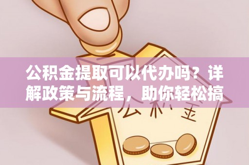 锡林郭勒盟公积金提取可以代办吗？详解政策与流程，助你轻松搞定！