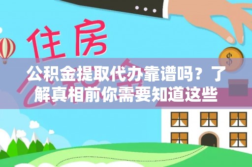 锡林郭勒盟公积金提取代办靠谱吗？了解真相前你需要知道这些