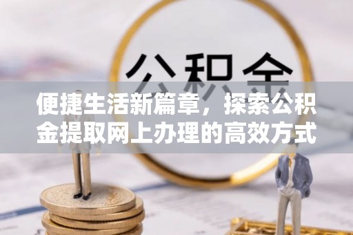 锡林郭勒盟便捷生活新篇章，探索公积金提取网上办理的高效方式