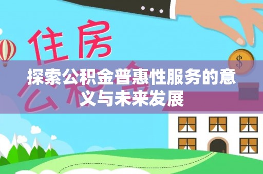 锡林郭勒盟探索公积金普惠性服务的意义与未来发展