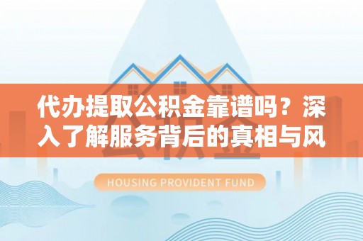 锡林郭勒盟代办提取公积金靠谱吗？深入了解服务背后的真相与风险