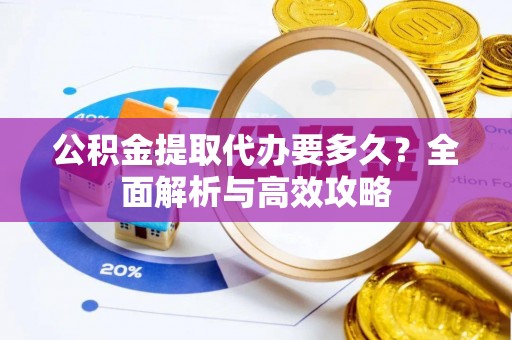 锡林郭勒盟公积金提取代办要多久？全面解析与高效攻略