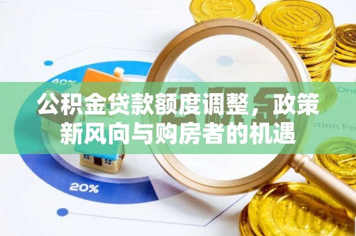 锡林郭勒盟公积金贷款额度调整，政策新风向与购房者的机遇