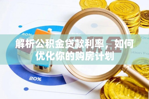锡林郭勒盟解析公积金贷款利率，如何优化你的购房计划