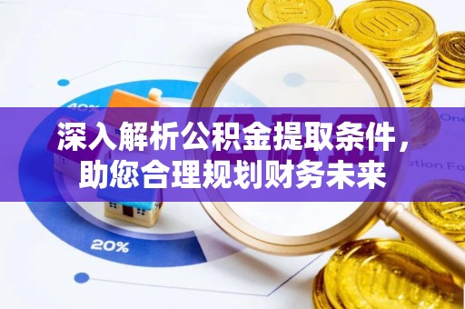 锡林郭勒盟深入解析公积金提取条件，助您合理规划财务未来