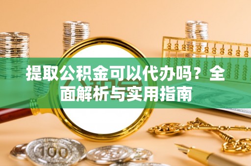 锡林郭勒盟提取公积金可以代办吗？全面解析与实用指南