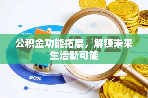 锡林郭勒盟公积金功能拓展，解锁未来生活新可能