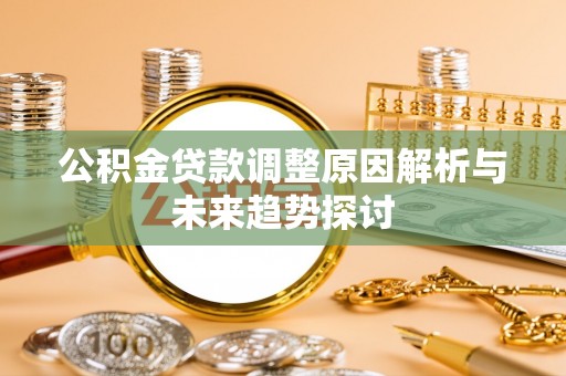 锡林郭勒盟公积金贷款调整原因解析与未来趋势探讨