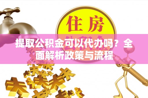 锡林郭勒盟提取公积金可以代办吗？全面解析政策与流程