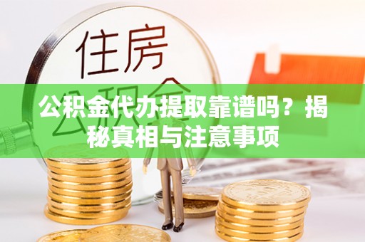 锡林郭勒盟公积金代办提取靠谱吗？揭秘真相与注意事项