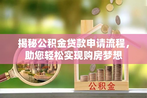 锡林郭勒盟揭秘公积金贷款申请流程，助您轻松实现购房梦想