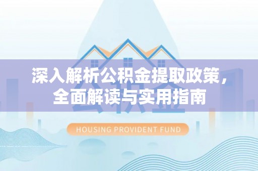 锡林郭勒盟深入解析公积金提取政策，全面解读与实用指南