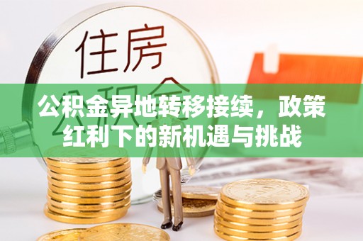 锡林郭勒盟公积金异地转移接续，政策红利下的新机遇与挑战