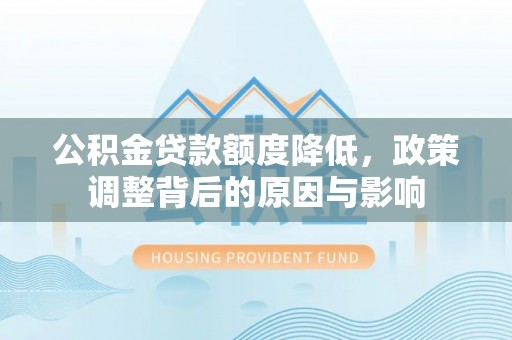 锡林郭勒盟公积金贷款额度降低，政策调整背后的原因与影响