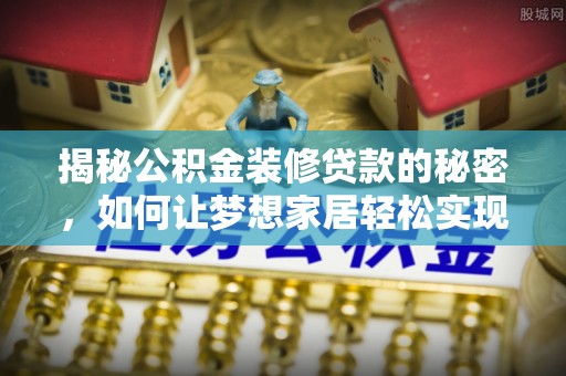 锡林郭勒盟揭秘公积金装修贷款的秘密，如何让梦想家居轻松实现？