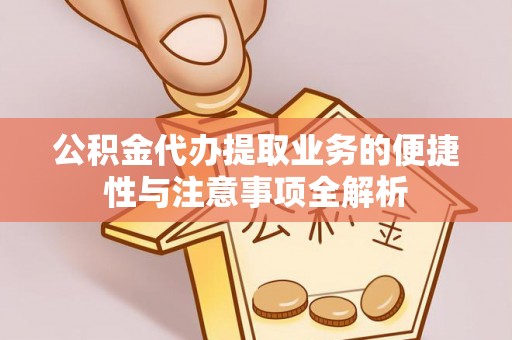 锡林郭勒盟公积金代办提取业务的便捷性与注意事项全解析