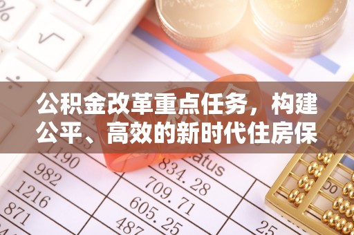 锡林郭勒盟公积金改革重点任务，构建公平、高效的新时代住房保障体系