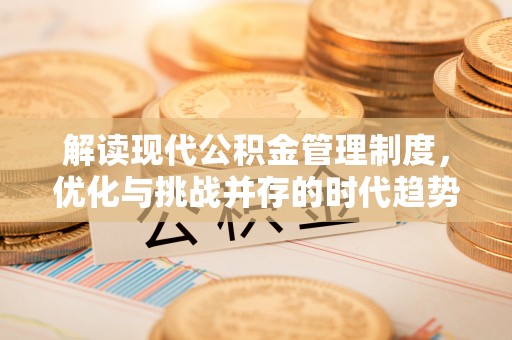 锡林郭勒盟解读现代公积金管理制度，优化与挑战并存的时代趋势