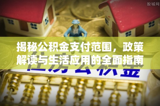 锡林郭勒盟揭秘公积金支付范围，政策解读与生活应用的全面指南